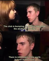 an interview of a sweaty slav in a club. he says "the club is bumping, the ladies look good, the alcohol is flowing. there is much pain in the world, but not in this room"